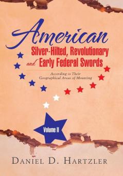 American Silver-Hilted Revolutionary and Early Federal Swords Volume II: According to Their Geographical Areas of Mounting: 2