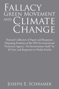 Fallacy of the Green Movement and Climate Change: Personal Collection of Papers and Responses Disputing Positions of the Epa-Environmental Protection ... by Al Gore and Responses to Media Articles