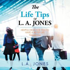 The Life Tips of L. A. JONES: Helpful Hints for You to Have a Better Life