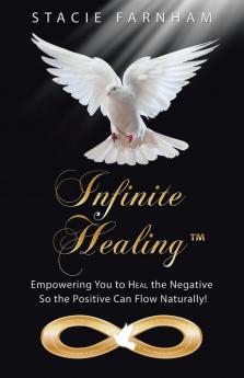 Infinite Healing™: Empowering You To Heal The Negative So The Positive Can Flow Naturally!