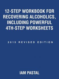 12-Step Workbook for Recovering Alcoholics Including Powerful 4th-Step Worksheets: 2015 Revised Edition