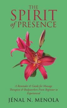 The Spirit of Presence: A Reminder & Guide for Massage Therapists & Bodyworkers from Beginner to Experienced