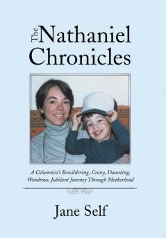 The Nathaniel Chronicles: A Columnist’S Bewildering, Crazy, Daunting, Wondrous, Jubilant Journey Through Motherhood