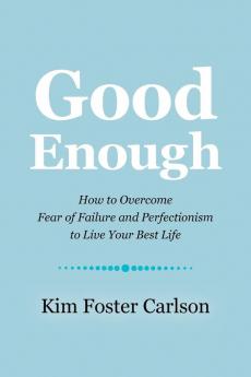 Good Enough: How to Overcome Fear of Failure and Perfectionism to Live Your Best Life