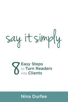 Say It Simply: 8 Easy Steps to Turn Readers Into Clients