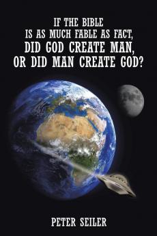 If the Bible is as Much Fable as Fact Did God Create Man or Did Man Create God?