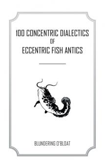 100 concentric dialectics of eccentric fish antics