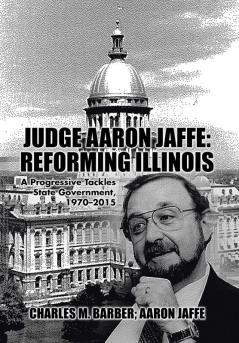 Judge Aaron Jaffe: Reforming Illinois: A Progressive Tackles State Government1970-2015