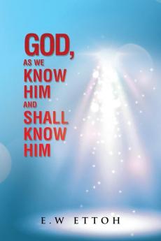 God as We Know Him and Shall Know Him