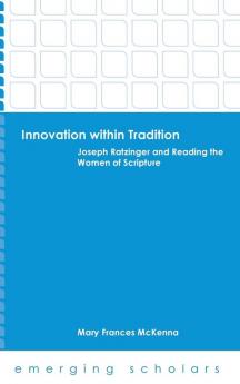 Innovation within Tradition: Joseph Ratzinger and Reading the Women of Scripture (Emerging Scholars)