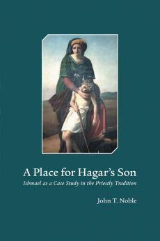 A Place for Hagar's Son: Ishmael as a Case Study in the Priestly Tradition