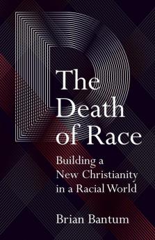 The Death of Race: Building a New Christianity in a Racial World