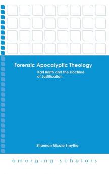 Forensic Apocalyptic Theology: Karl Barth and the Doctrine of Justification (Emerging Scholars)