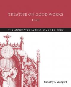 Treatise on Good Works 1520: The Annotated Luther Study Edition