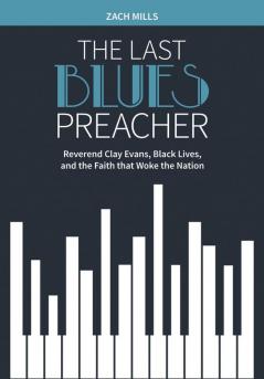 The Last Blues Preacher: Reverend Clay Evans Black Lives and the Faith that Woke the Nation