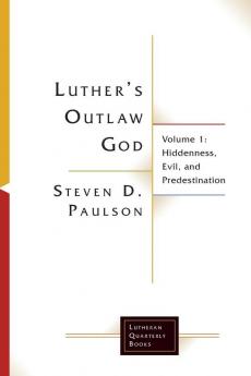 Luther's Outlaw God: Volume 1: Hiddenness Evil and Predestination (Lutheran Quarterly Books)