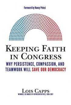 Keeping Faith in Congress: Why Persistence Compassion and Teamwork Will Save Our Democracy