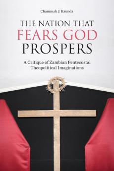 The Nation That Fears God Prospers: A Critique of Zambian Pentecostal Theopolitical Imaginations