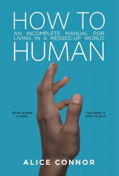 How to Human: An Incomplete Manual for Living in a Messed-Up World