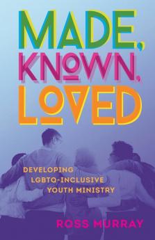 Made Known Loved: Developing LGBTQ-Inclusive Youth Ministry