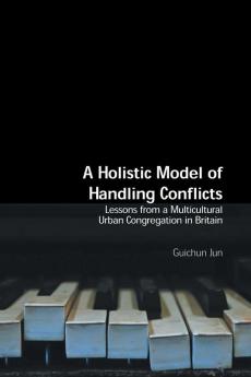 A Holistic Model of Handling Conflicts: Lessons from a Multicultural Urban Congregation in Britain (Regnum Studies in Mission)