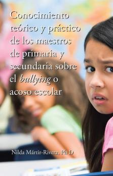 Conocimiento teórico y práctico de los maestros de primaria y secundaria sobre el bullying o acoso escolar (Spanish Edition)