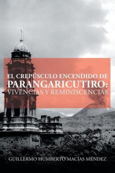 El Crepúsculo Encendido De Parangaricutiro: Vivencias Y Reminiscencias (Spanish Edition)