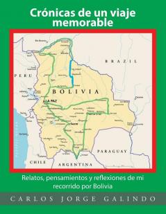 Cronicas De Un Viaje Memorable: Relatos, Pensamientos Y Reflexiones De Mi Recorrido Por Bolivia