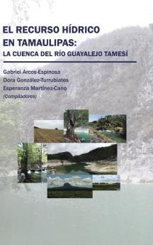 El Recurso Hídrico En Tamaulipas: La Cuenca Del Río Guayalejo Tamesí (Spanish Edition)