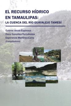 El Recurso Hídrico En Tamaulipas: La Cuenca Del Río Guayalejo Tamesí (Spanish Edition)