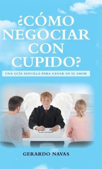 ¿Cómo Negociar Con Cupido?: Una Guía Sencilla Para Ganar En El Amor (Spanish Edition)