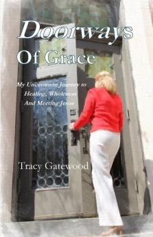 Doorways of Grace: My Uncommon Journey to Healing Wholeness And Meeting Jesus