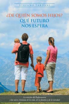 ¿De Quién Somos Hijos? Qué Futuro Nos Espera: La Oración Del Padrenuestro Y Las Raíces Cristianas De La Vida, De La Familia Y De La Sociedad (Spanish Edition)