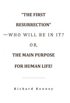 The First Resurrection-Who Will Be in It? Or the Main Purpose for Human Life!