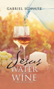 Why Jesus Turned Water into Wine and Still Does