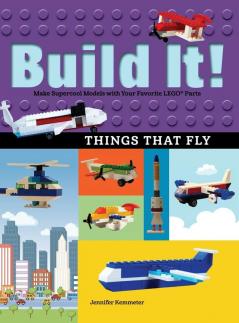 Build It! Things That Fly: Make Supercool Models with Your Favorite LEGO® Parts: 6 (Brick Books)