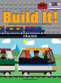 Build It! Trains: Make Supercool Models with Your Favorite LEGO® Parts: 12 (Brick Books)