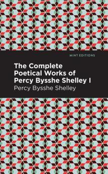 The Complete Poetical Works of Percy Bysshe Shelley Volume I