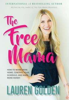 The Free Mama: How to Work From Home Control Your Schedule and Make More Money