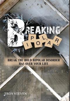 Breaking Bipolar: Break The Hold Bipolar Disorder Has Over Your Life