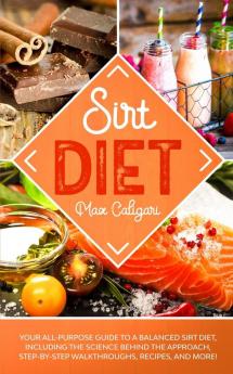 Sirt Diet: Your All-Purpose Guide to a Balanced Sirt Diet Including the Science Behind the Approach Step-By-Step Walkthroughs Recipes and more!: 1 (Sirtfood Diet)