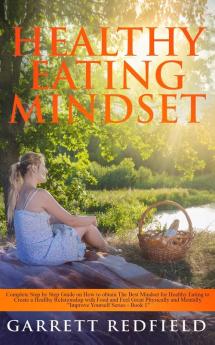 Healthy Eating Mindset: Complete Step-by-Step Guide on How to Obtain the Best Mindset for Healthy Eating to Create a Healthy Relationship with Food ... Physically and Mentally: 1 (Improve Yourself)