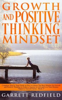 Growth and Positive Thinking Mindset: Complete Step by Step Guide on How to obtain The Best Mindset for Growth and Positive Thinking to Achieve ... and Live Your Dreams: 2 (Improve Yourself)