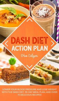 Dash Diet Action Plan: Lower Your Blood Pressure and Lose Weight with the DASH Diet 30-Day Meal Plan and Over 75 Delicious Recipes!: 1