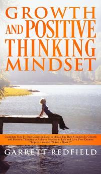 Growth and Positive Thinking Mindset: Complete Step by Step Guide on How to obtain The Best Mindset for Growth and Positive Thinking to Achieve ... and Live Your Dreams: 2 (Improve Yourself)