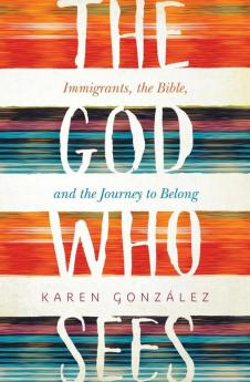 God Who Sees: Immigrants the Bible and the Journey to Belong