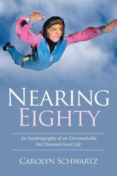 Nearing Eighty: An Autobiography of an Unremarkable but Damned Good Life