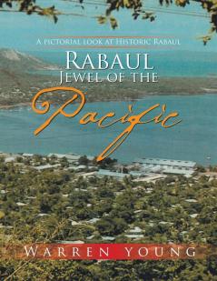 Rabaul Jewel of the Pacific: A Pictorial Look at Historic Rabaul