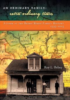 An Ordinary Family - Extra-Ordinary Times: A Look at the Beebe/Bebee Family History 1535-2015