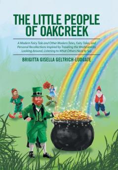 The Little People of Oakcreek: A Modern Fairy Tale and Other Modern Tales Fairy Tales and Personal Recollections Inspired by Traveling the World and ... Around Listening to What Others Have to Say